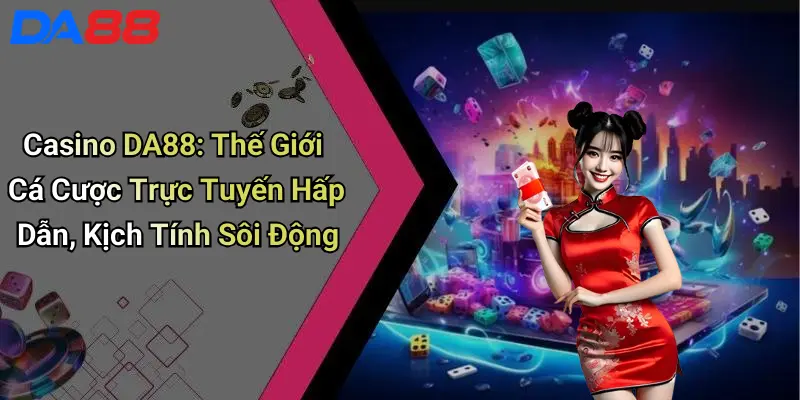 Casino DA88: Thế Giới Cá Cược Trực Tuyến Hấp Dẫn, Kịch Tính Sôi Động