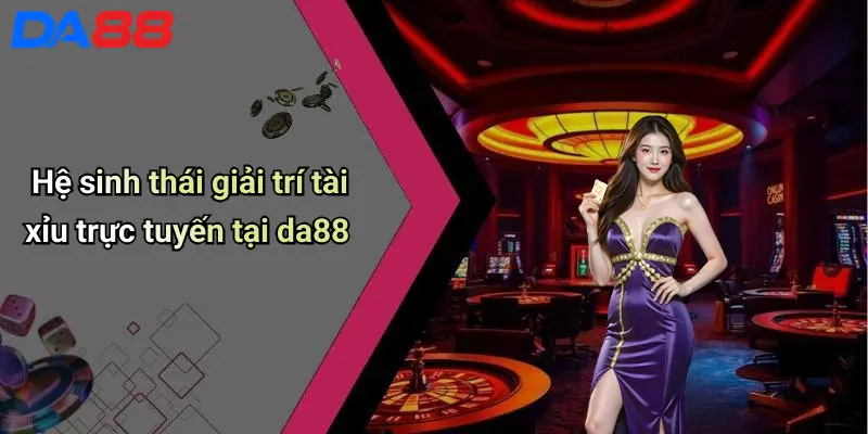 Hệ sinh thái giải trí tài xỉu trực tuyến tại da88