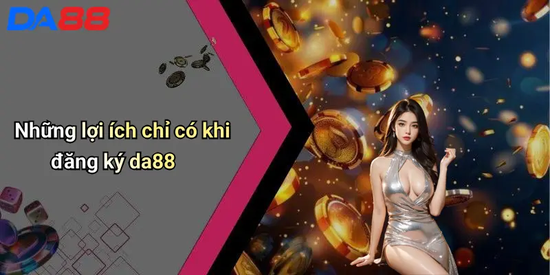 Những lợi ích chỉ có khi đăng ký da88