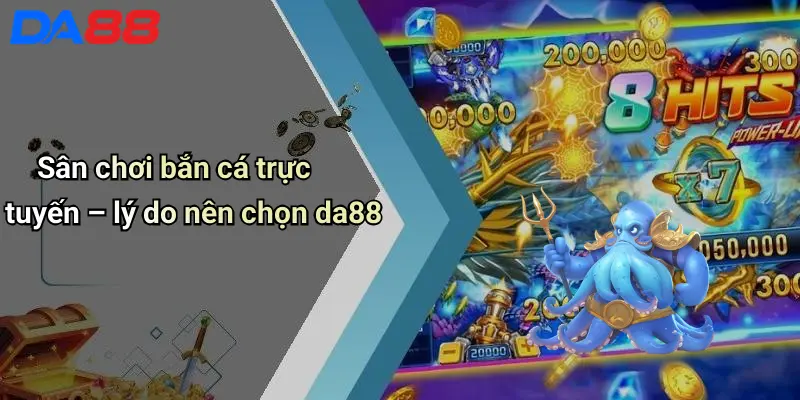 Sân chơi bắn cá trực tuyến – lý do nên chọn da88