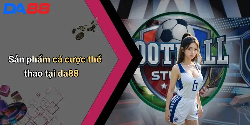 Sản phẩm cá cược thể thao tại da88