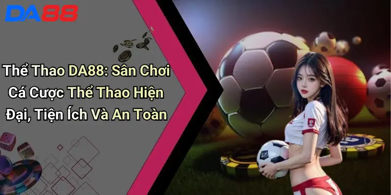 Thể Thao DA88: Sân Chơi Cá Cược Thể Thao Hiện Đại, Tiện Ích Và An Toàn