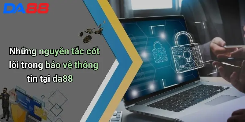 Những nguyên tắc cốt lõi trong bảo vệ thông tin tại da88