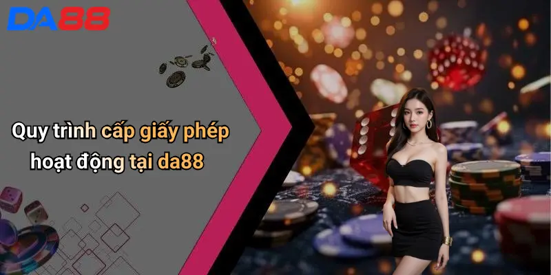 Quy trình cấp giấy phép hoạt động tại da88